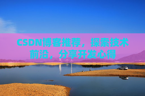 CSDN博客推荐,探索技术前沿,分享开发心得